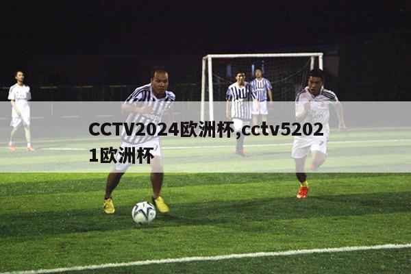 CCTV2024欧洲杯,cctv52021欧洲杯