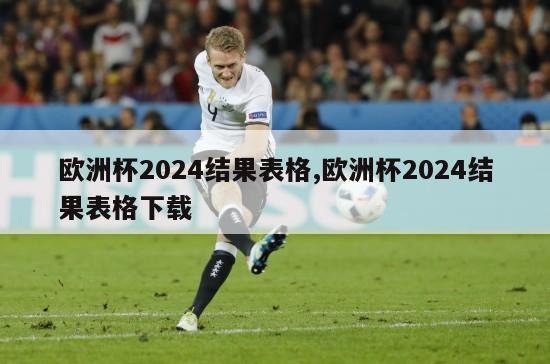 欧洲杯2024结果表格,欧洲杯2024结果表格下载