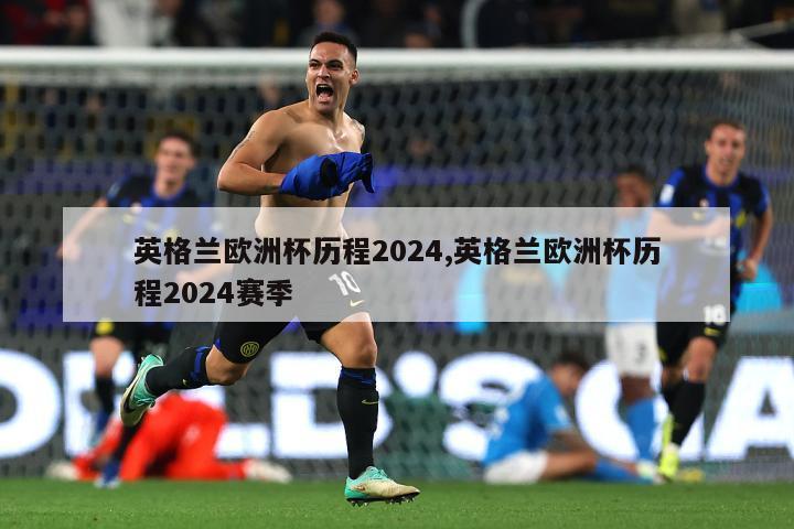 英格兰欧洲杯历程2024,英格兰欧洲杯历程2024赛季