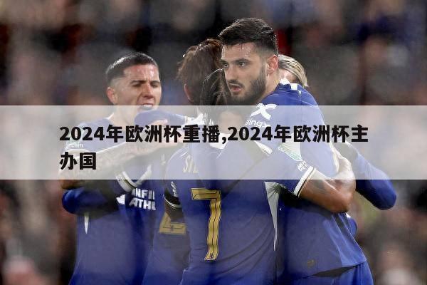 2024年欧洲杯重播,2024年欧洲杯主办国