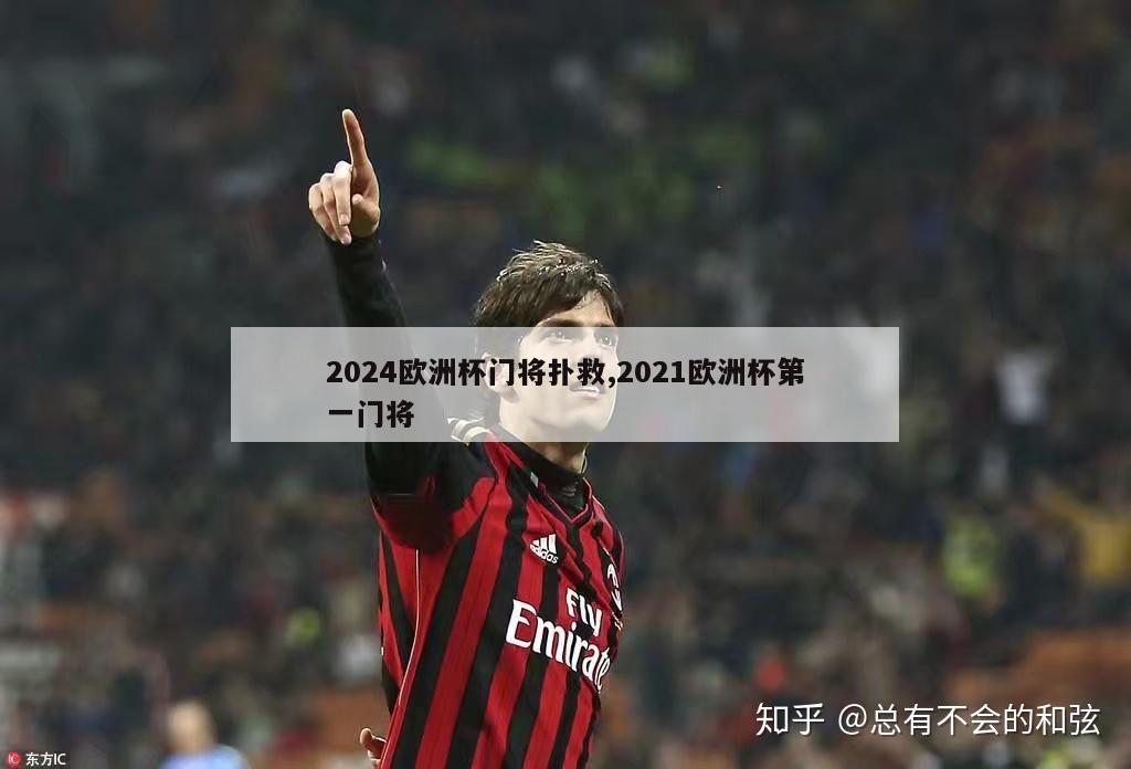 2024欧洲杯门将扑救,2021欧洲杯第一门将