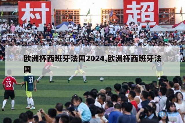 欧洲杯西班牙法国2024,欧洲杯西班牙法国