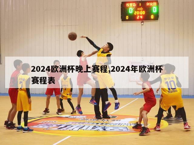 2024欧洲杯晚上赛程,2024年欧洲杯赛程表