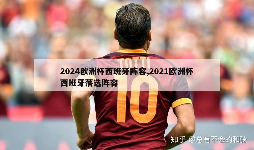 2024欧洲杯西班牙阵容,2021欧洲杯西班牙落选阵容