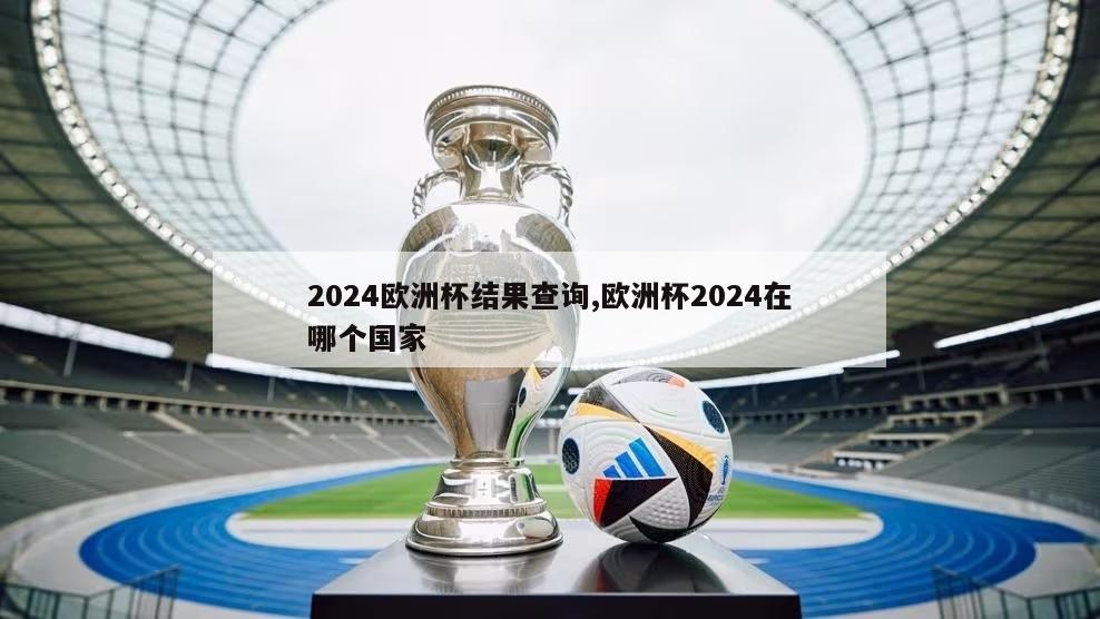 2024欧洲杯结果查询,欧洲杯2024在哪个国家