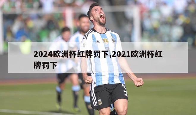 2024欧洲杯红牌罚下,2021欧洲杯红牌罚下