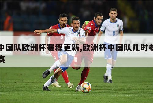 中国队欧洲杯赛程更新,欧洲杯中国队几时参赛