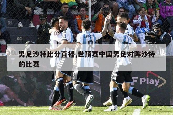 男足沙特比分直播,世预赛中国男足对阵沙特的比赛