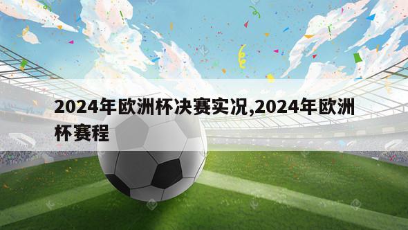 2024年欧洲杯决赛实况,2024年欧洲杯赛程