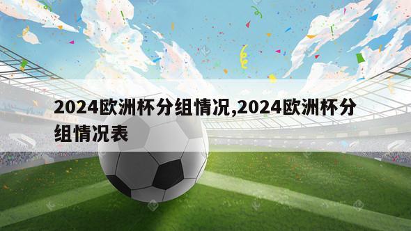 2024欧洲杯分组情况,2024欧洲杯分组情况表