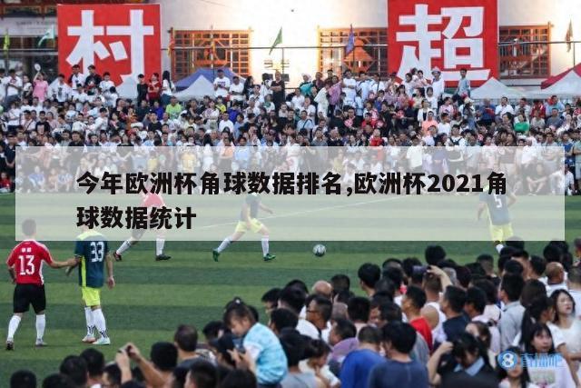 今年欧洲杯角球数据排名,欧洲杯2021角球数据统计