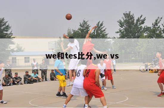 we和tes比分,we vs