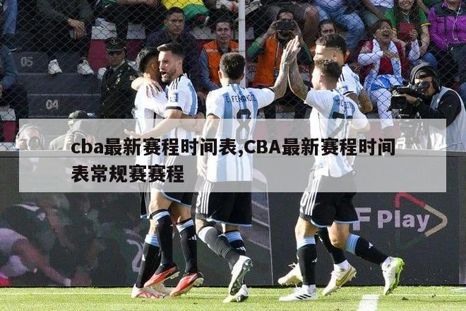 cba最新赛程时间表,CBA最新赛程时间表常规赛赛程