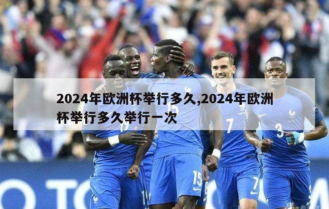 2024年欧洲杯举行多久,2024年欧洲杯举行多久举行一次