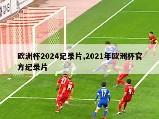 欧洲杯2024纪录片,2021年欧洲杯官方纪录片