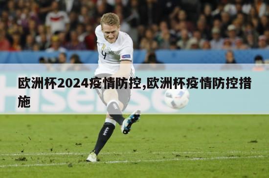 欧洲杯2024疫情防控,欧洲杯疫情防控措施