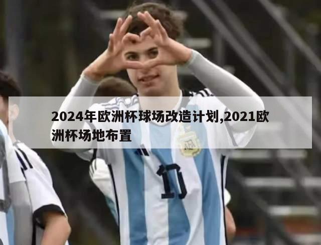 2024年欧洲杯球场改造计划,2021欧洲杯场地布置