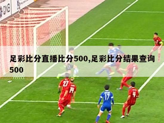 足彩比分直播比分500,足彩比分结果查询500