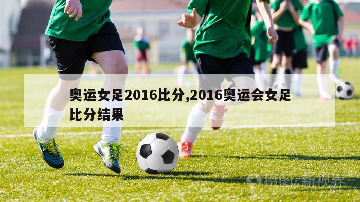 奥运女足2016比分,2016奥运会女足比分结果