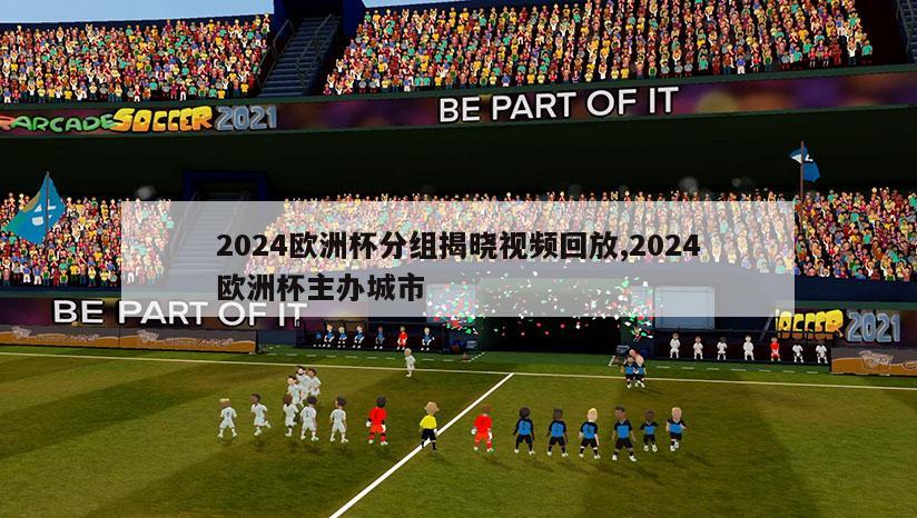 2024欧洲杯分组揭晓视频回放,2024欧洲杯主办城市