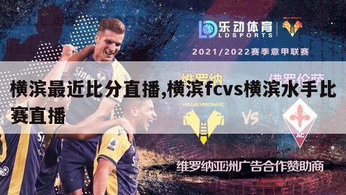 横滨最近比分直播,横滨fcvs横滨水手比赛直播