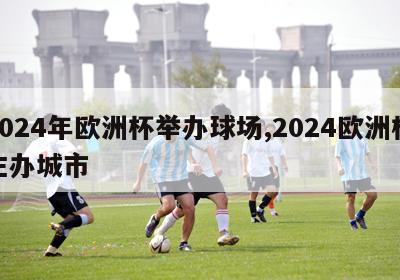 2024年欧洲杯举办球场,2024欧洲杯主办城市