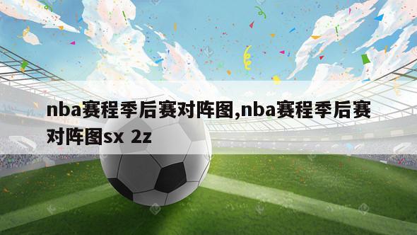 nba赛程季后赛对阵图,nba赛程季后赛对阵图sx 2z