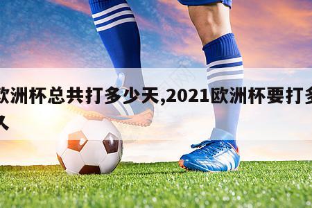 欧洲杯总共打多少天,2021欧洲杯要打多久