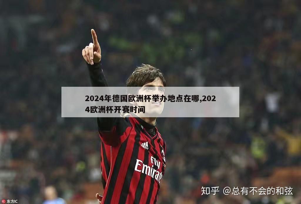 2024年德国欧洲杯举办地点在哪,2024欧洲杯开赛时间