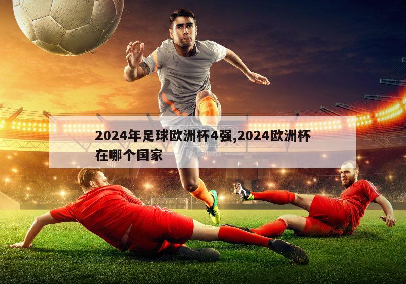 2024年足球欧洲杯4强,2024欧洲杯在哪个国家