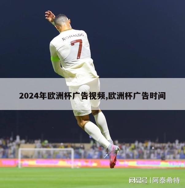 2024年欧洲杯广告视频,欧洲杯广告时间