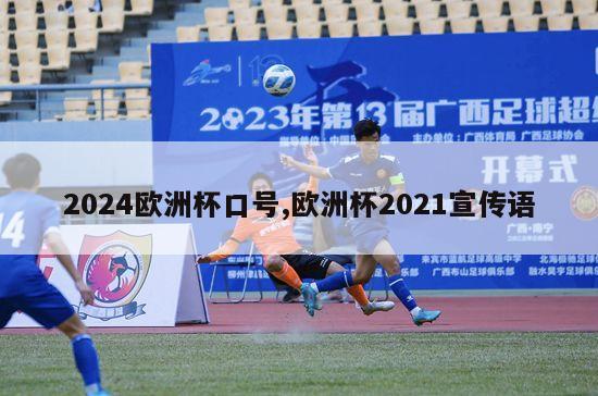 2024欧洲杯口号,欧洲杯2021宣传语