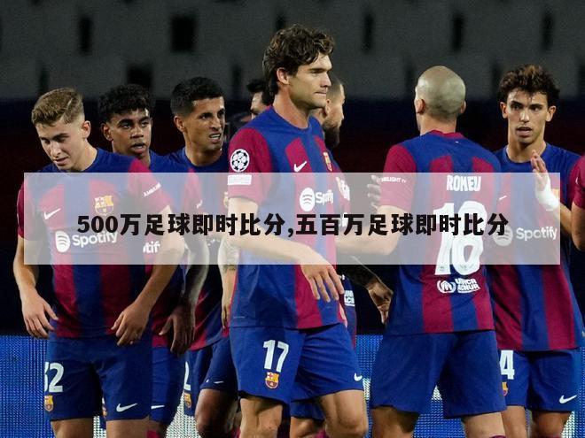 500万足球即时比分,五百万足球即时比分