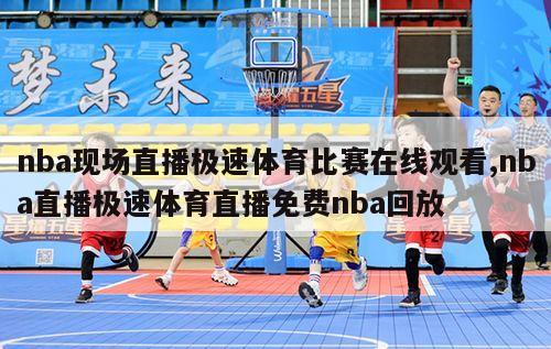 nba现场直播极速体育比赛在线观看,nba直播极速体育直播免费nba回放