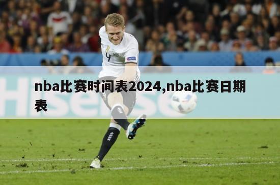 nba比赛时间表2024,nba比赛日期表