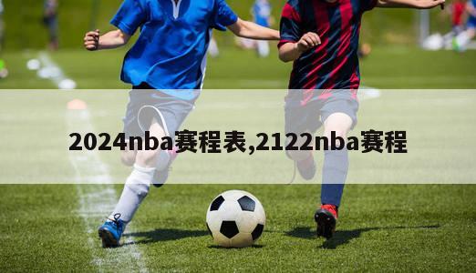 2024nba赛程表,2122nba赛程