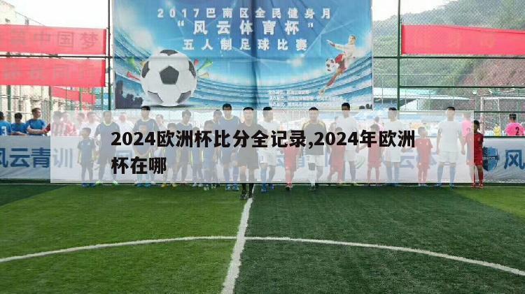 2024欧洲杯比分全记录,2024年欧洲杯在哪