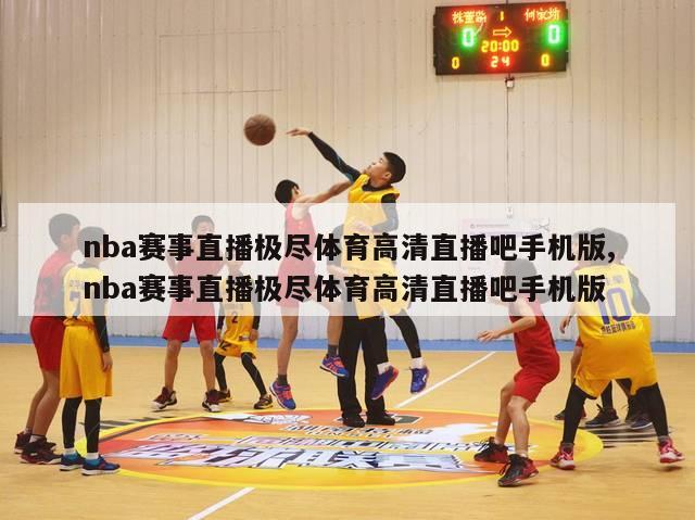 nba赛事直播极尽体育高清直播吧手机版,nba赛事直播极尽体育高清直播吧手机版