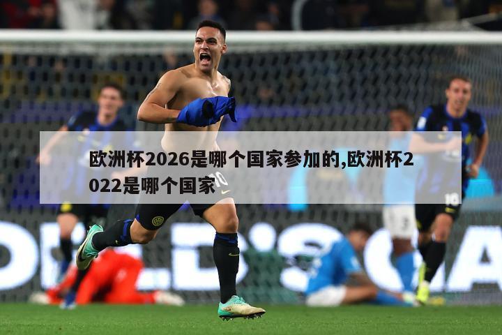 欧洲杯2026是哪个国家参加的,欧洲杯2022是哪个国家