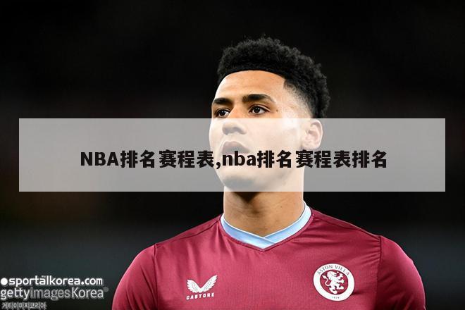 NBA排名赛程表,nba排名赛程表排名