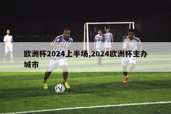 欧洲杯2024上半场,2024欧洲杯主办城市