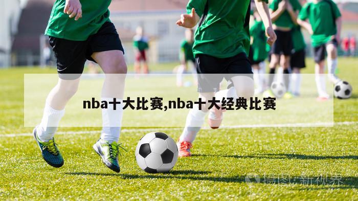 nba十大比赛,nba十大经典比赛