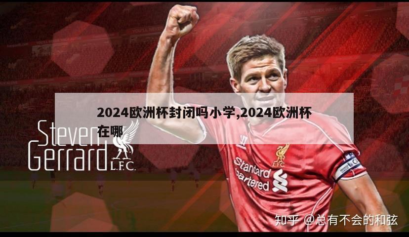 2024欧洲杯封闭吗小学,2024欧洲杯在哪