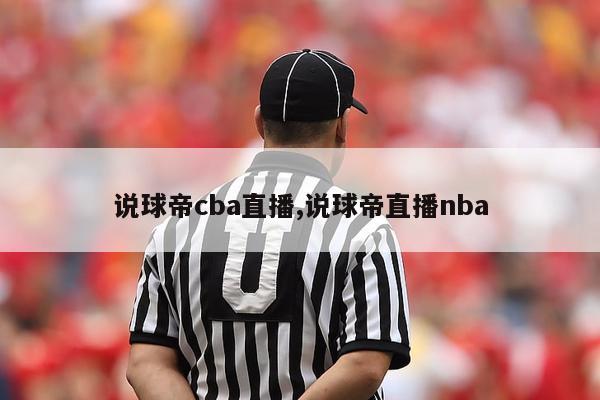 说球帝cba直播,说球帝直播nba