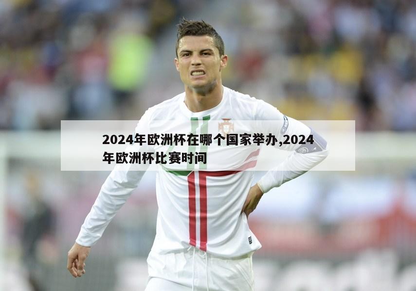 2024年欧洲杯在哪个国家举办,2024年欧洲杯比赛时间