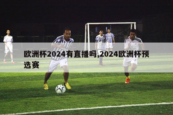 欧洲杯2024有直播吗,2024欧洲杯预选赛