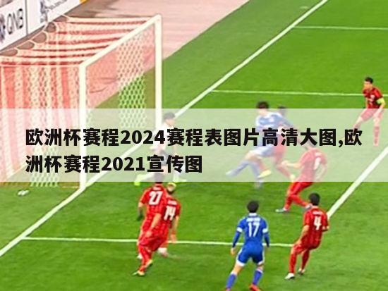 欧洲杯赛程2024赛程表图片高清大图,欧洲杯赛程2021宣传图