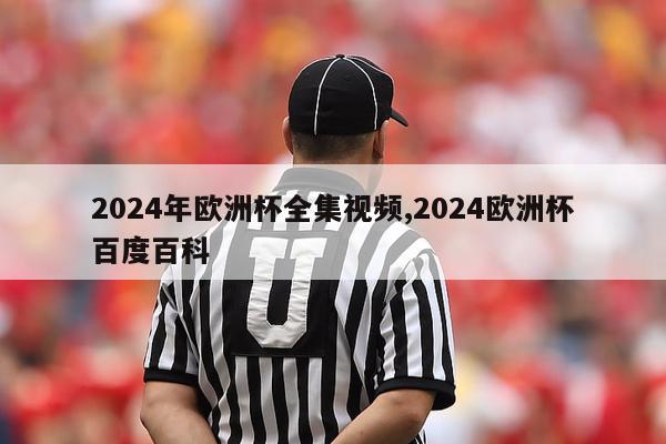 2024年欧洲杯全集视频,2024欧洲杯百度百科