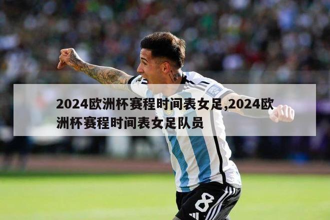 2024欧洲杯赛程时间表女足,2024欧洲杯赛程时间表女足队员