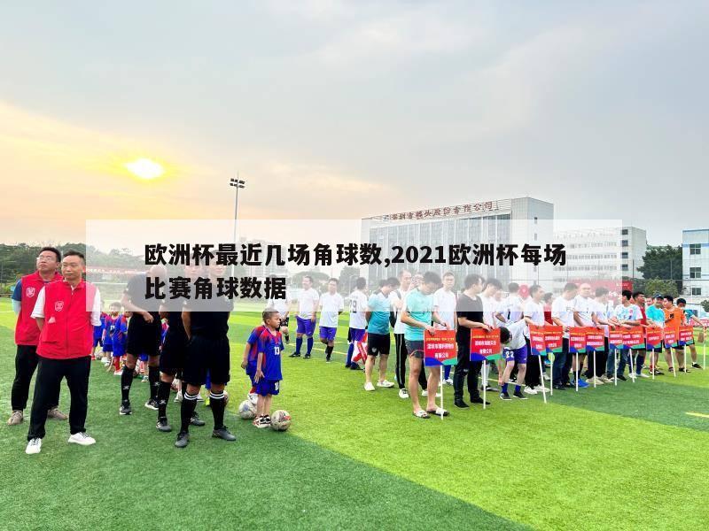 欧洲杯最近几场角球数,2021欧洲杯每场比赛角球数据